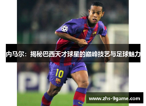 内马尔：揭秘巴西天才球星的巅峰技艺与足球魅力
