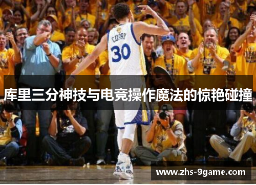 库里三分神技与电竞操作魔法的惊艳碰撞
