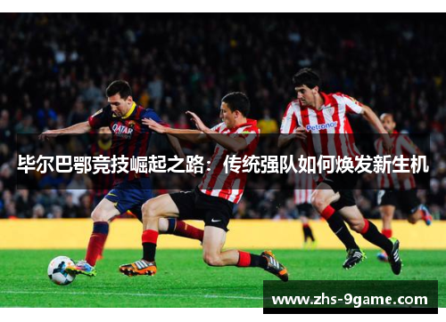 毕尔巴鄂竞技崛起之路：传统强队如何焕发新生机