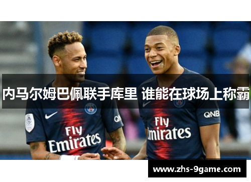 内马尔姆巴佩联手库里 谁能在球场上称霸