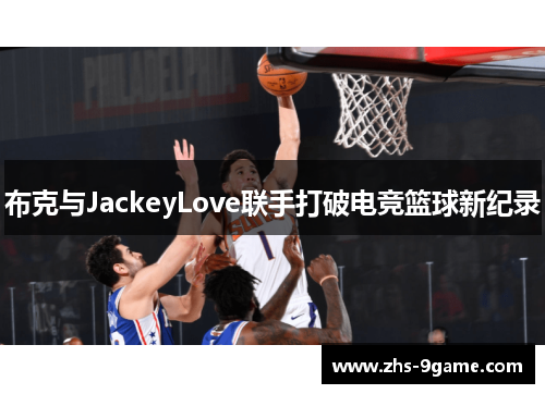布克与JackeyLove联手打破电竞篮球新纪录