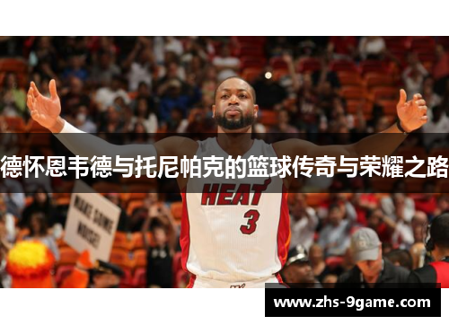 德怀恩韦德与托尼帕克的篮球传奇与荣耀之路